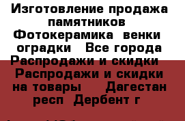 Изготовление продажа памятников. Фотокерамика, венки, оградки - Все города Распродажи и скидки » Распродажи и скидки на товары   . Дагестан респ.,Дербент г.